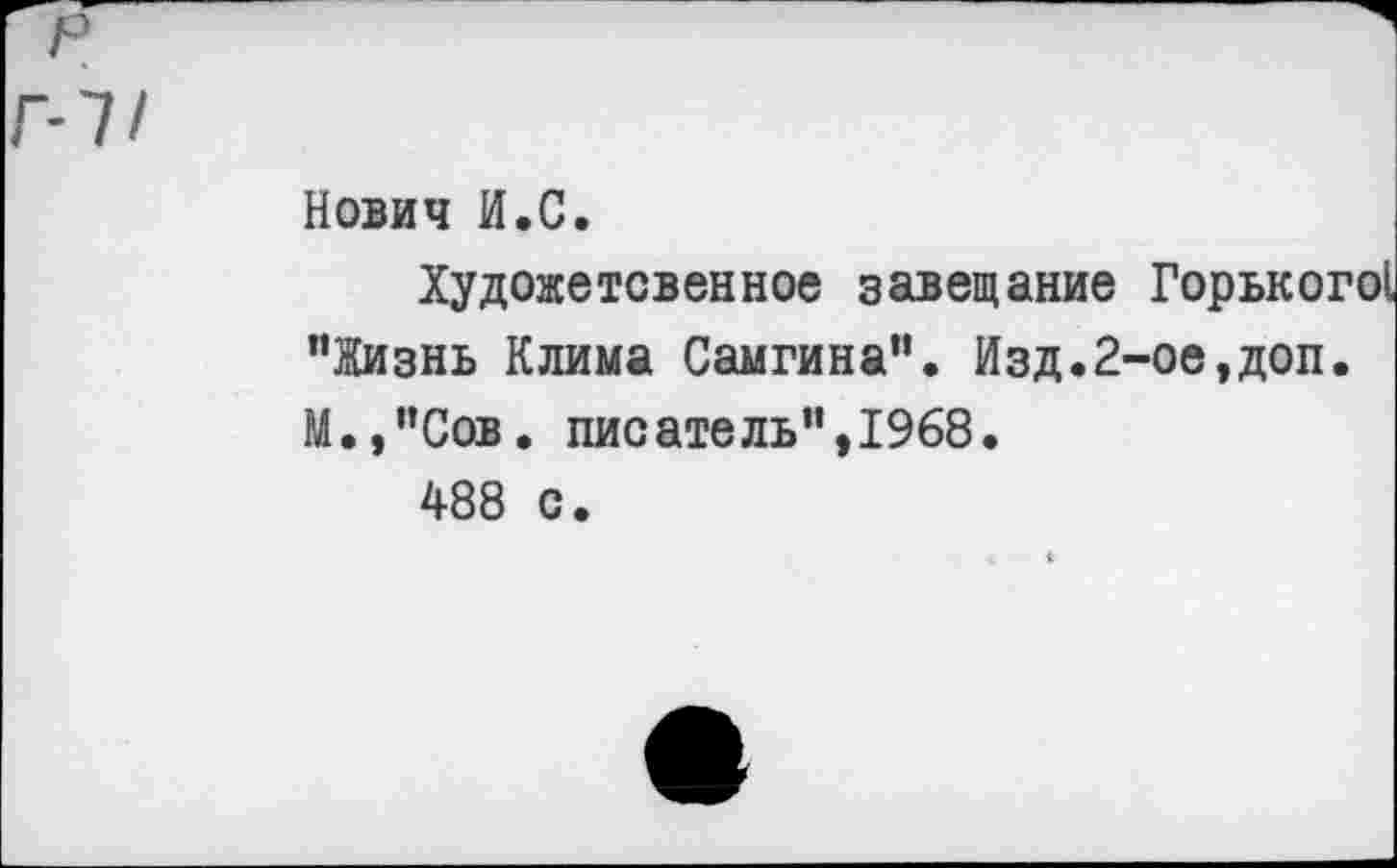 ﻿Нович И.С.
Художетсвенное завещание
’’Жизнь Клима Самгина’’. Изд.2-ое,доп.
М.,”Сов. писатель”,1968.
488 с.